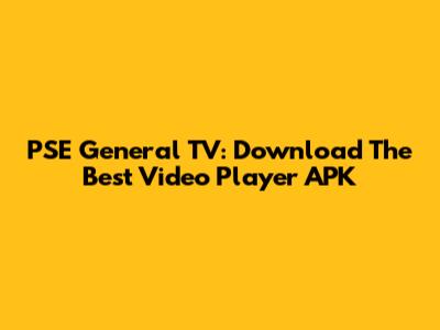 PSE General TV: Download The Best Video Player APK