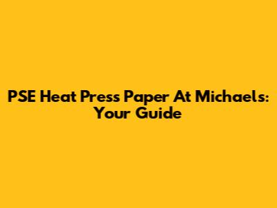 PSE Heat Press Paper At Michaels: Your Guide