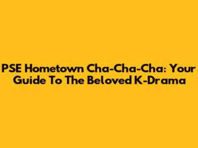 PSE Hometown Cha-Cha-Cha: Your Guide To The Beloved K-Drama