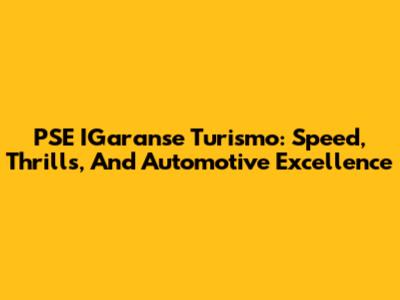 PSE IGaranse Turismo: Speed, Thrills, And Automotive Excellence
