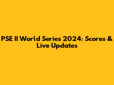 PSE II World Series 2024: Scores & Live Updates