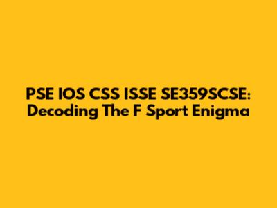 PSE IOS CSS ISSE SE359SCSE: Decoding The F Sport Enigma