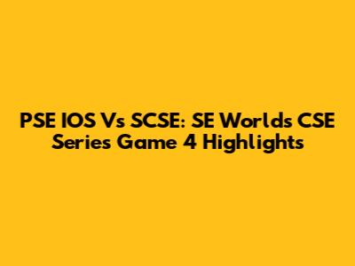 PSE IOS Vs SCSE: SE Worlds CSE Series Game 4 Highlights