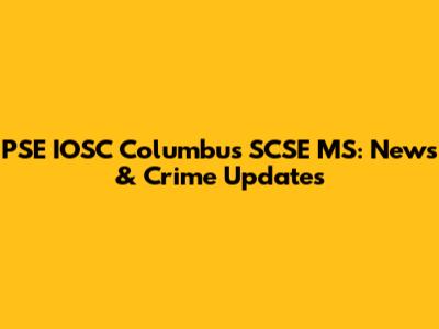 PSE IOSC Columbus SCSE MS: News & Crime Updates