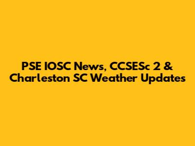 PSE IOSC News, CCSESc 2 & Charleston SC Weather Updates