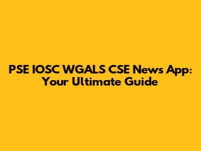 PSE IOSC WGALS CSE News App: Your Ultimate Guide