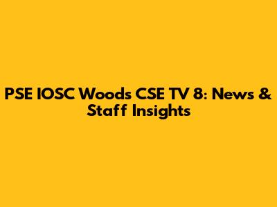 PSE IOSC Woods CSE TV 8: News & Staff Insights