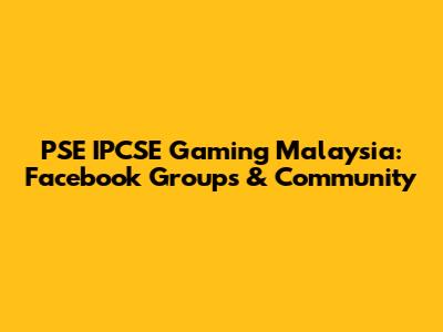 PSE IPCSE Gaming Malaysia: Facebook Groups & Community