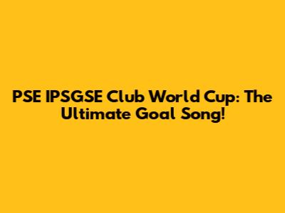 PSE IPSGSE Club World Cup: The Ultimate Goal Song!