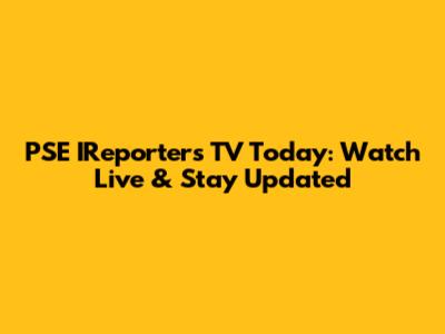 PSE IReporters TV Today: Watch Live & Stay Updated