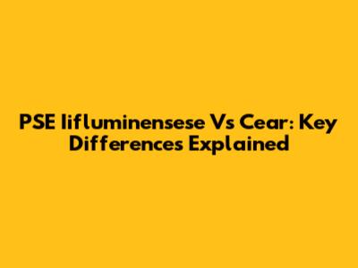 PSE Iifluminensese Vs Cear: Key Differences Explained