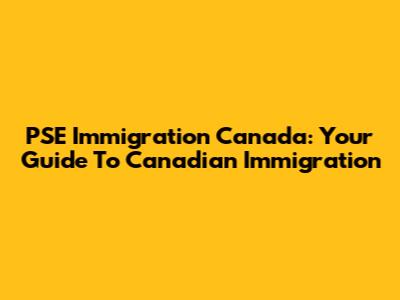 PSE Immigration Canada: Your Guide To Canadian Immigration