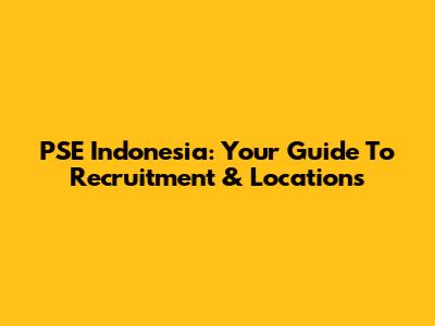 PSE Indonesia: Your Guide To Recruitment & Locations