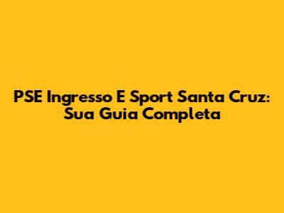 PSE Ingresso E Sport Santa Cruz: Sua Guia Completa