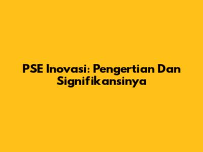 PSE Inovasi: Pengertian Dan Signifikansinya