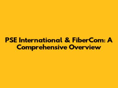 PSE International & FiberCom: A Comprehensive Overview