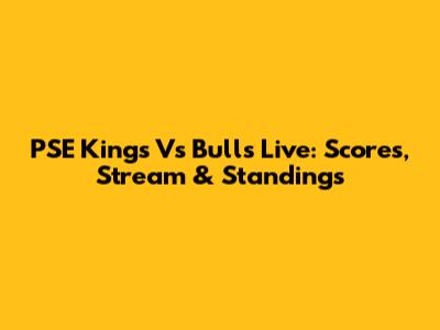 PSE Kings Vs Bulls Live: Scores, Stream & Standings