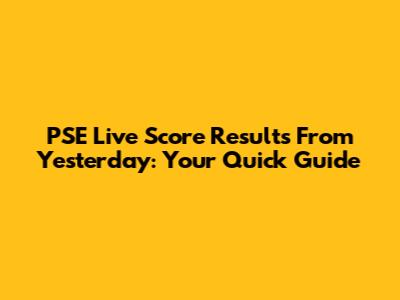 PSE Live Score Results From Yesterday: Your Quick Guide