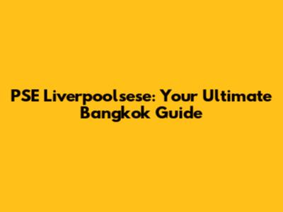 PSE Liverpoolsese: Your Ultimate Bangkok Guide