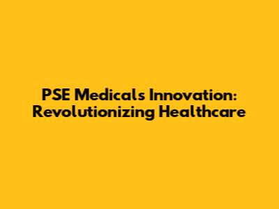 PSE Medical's Innovation: Revolutionizing Healthcare