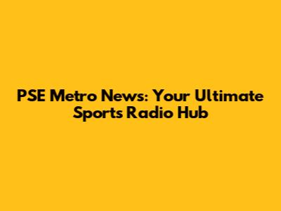 PSE Metro News: Your Ultimate Sports Radio Hub