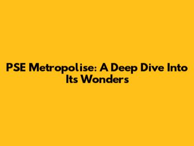 PSE Metropolise: A Deep Dive Into Its Wonders