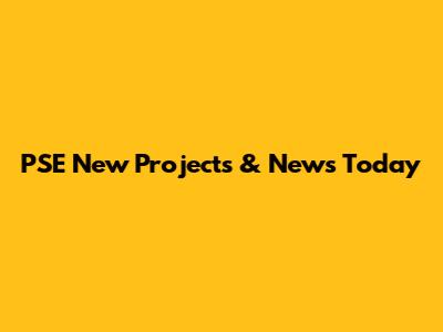 PSE New Projects & News Today