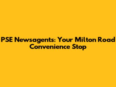 PSE Newsagents: Your Milton Road Convenience Stop