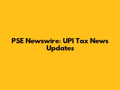 PSE Newswire: UPI Tax News Updates