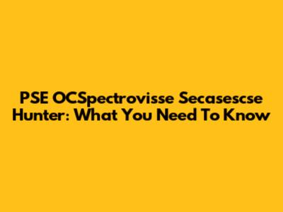 PSE OCSpectrovisse Secasescse Hunter: What You Need To Know