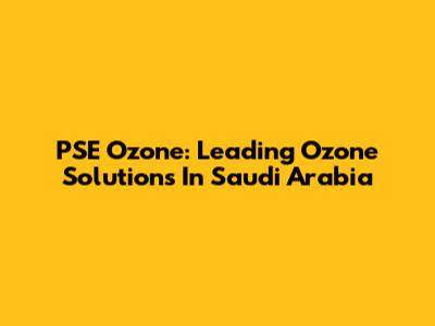 PSE Ozone: Leading Ozone Solutions In Saudi Arabia