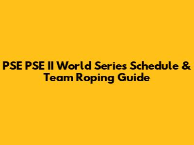 PSE PSE II World Series Schedule & Team Roping Guide