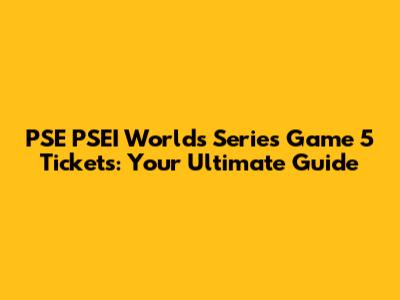 PSE PSEI Worlds Series Game 5 Tickets: Your Ultimate Guide