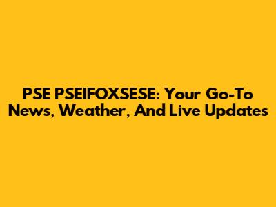 PSE PSEIFOXSESE: Your Go-To News, Weather, And Live Updates