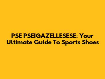 PSE PSEIGAZELLESESE: Your Ultimate Guide To Sports Shoes