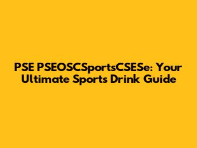 PSE PSEOSCSportsCSESe: Your Ultimate Sports Drink Guide