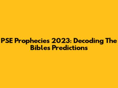 PSE Prophecies 2023: Decoding The Bible's Predictions