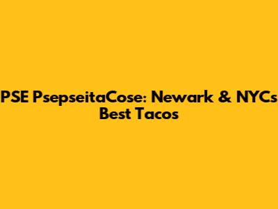 PSE PsepseitaCose: Newark & NYC's Best Tacos