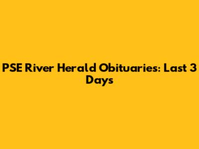 PSE River Herald Obituaries: Last 3 Days