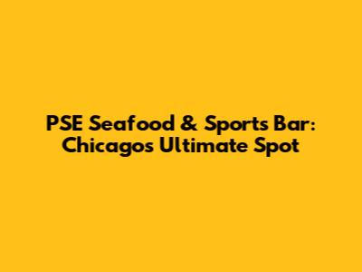 PSE Seafood & Sports Bar: Chicago's Ultimate Spot