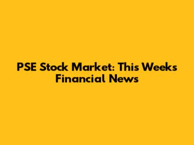 PSE Stock Market: This Week's Financial News