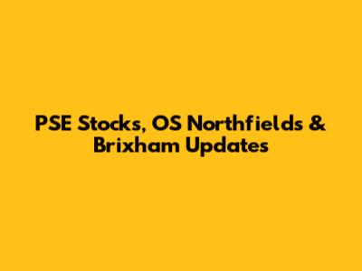 PSE Stocks, OS Northfields & Brixham Updates