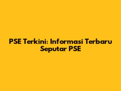 PSE Terkini: Informasi Terbaru Seputar PSE