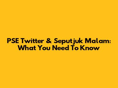 PSE Twitter & Seputjuk Malam: What You Need To Know