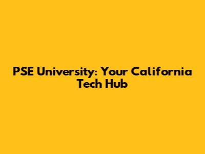 PSE University: Your California Tech Hub