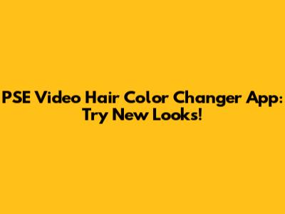 PSE Video Hair Color Changer App: Try New Looks!