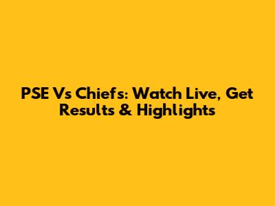 PSE Vs Chiefs: Watch Live, Get Results & Highlights