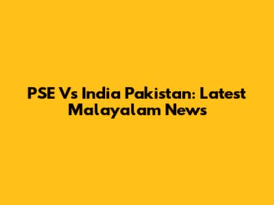 PSE Vs India Pakistan: Latest Malayalam News