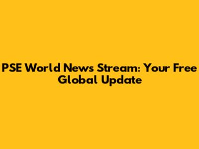 PSE World News Stream: Your Free Global Update