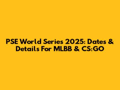 PSE World Series 2025: Dates & Details For MLBB & CS:GO